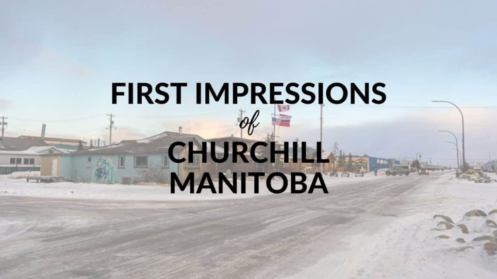First impressions of Churchill in Manitoba, Canada