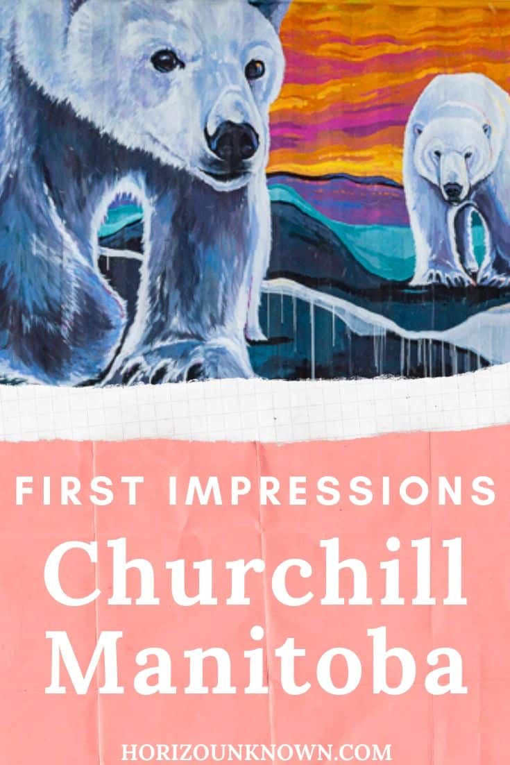 My first impressions of Churchill, Manitoba- A small and vibrant town on Hudson Bay in Canada 